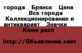 1.1) города : Брянск › Цена ­ 49 - Все города Коллекционирование и антиквариат » Значки   . Коми респ.